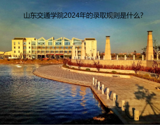 山东交通学院2024年的录取规则是什么？